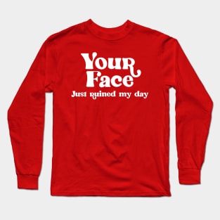 Your Face Just Ruined My Day Long Sleeve T-Shirt